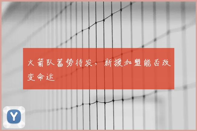 火箭队蓄势待发，新援加盟能否改变命运