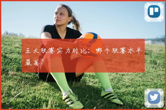 五大联赛实力对比：哪个联赛水平最高？