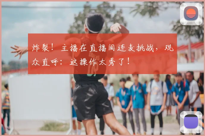 炸裂！主播在直播间连麦挑战，观众直呼：这操作太秀了！