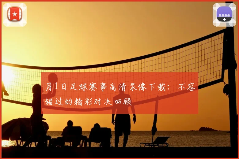 月1日足球赛事高清录像下载：不容错过的精彩对决回顾