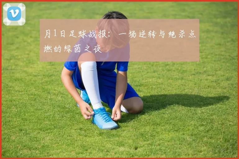 月1日足球战报：一场逆转与绝杀点燃的绿茵之夜