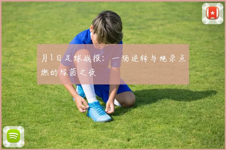月1日足球战报：一场逆转与绝杀点燃的绿茵之夜